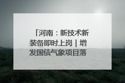 河南：新技术新装备即时上岗｜增发国债气象项目落地见效系列报道